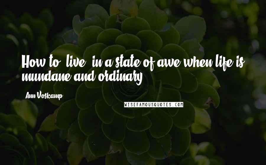 Ann Voskamp Quotes: How to 'live' in a state of awe when life is mundane and ordinary?