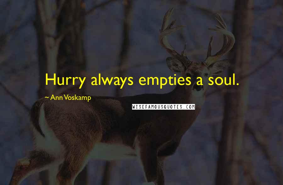 Ann Voskamp Quotes: Hurry always empties a soul.