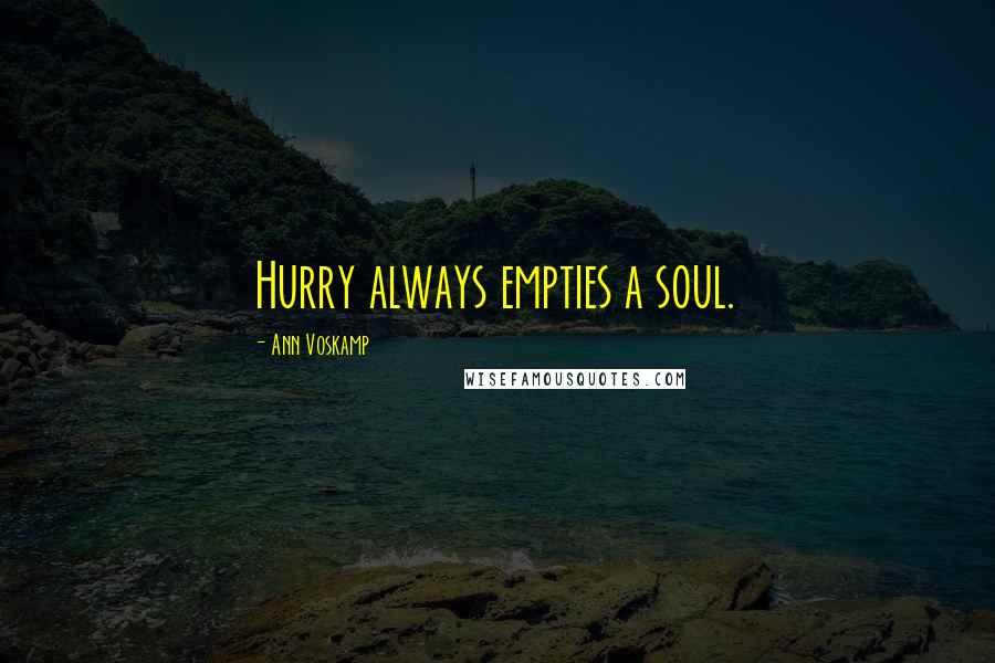 Ann Voskamp Quotes: Hurry always empties a soul.