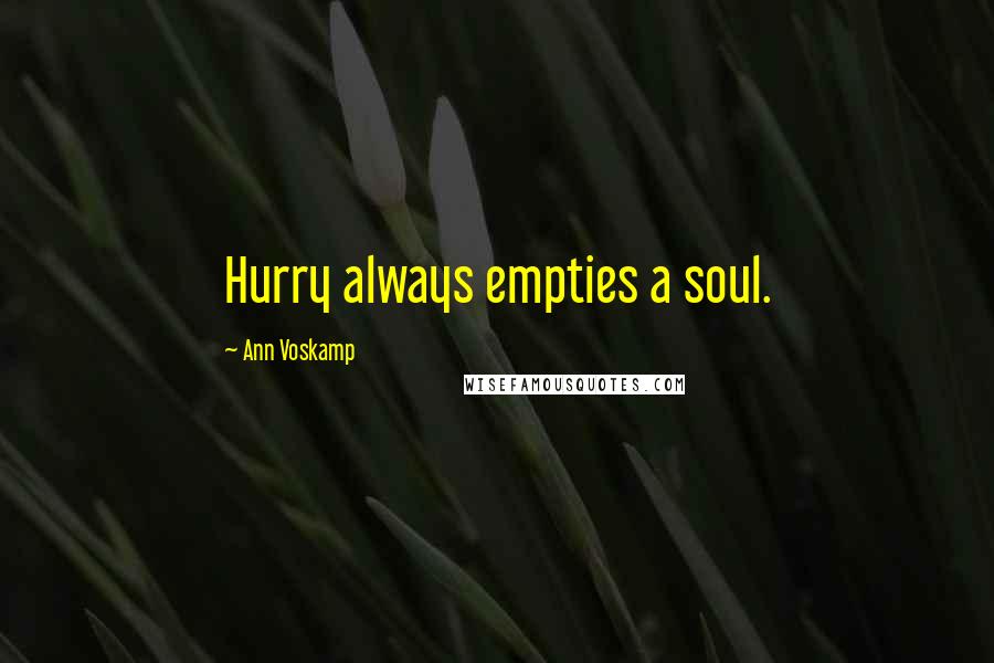 Ann Voskamp Quotes: Hurry always empties a soul.