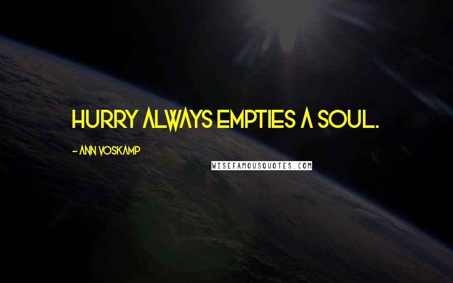 Ann Voskamp Quotes: Hurry always empties a soul.