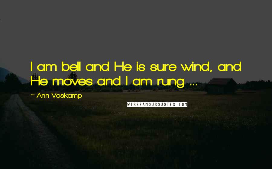 Ann Voskamp Quotes: I am bell and He is sure wind, and He moves and I am rung ...