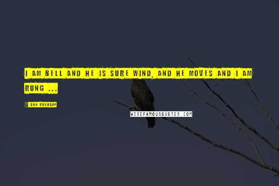Ann Voskamp Quotes: I am bell and He is sure wind, and He moves and I am rung ...