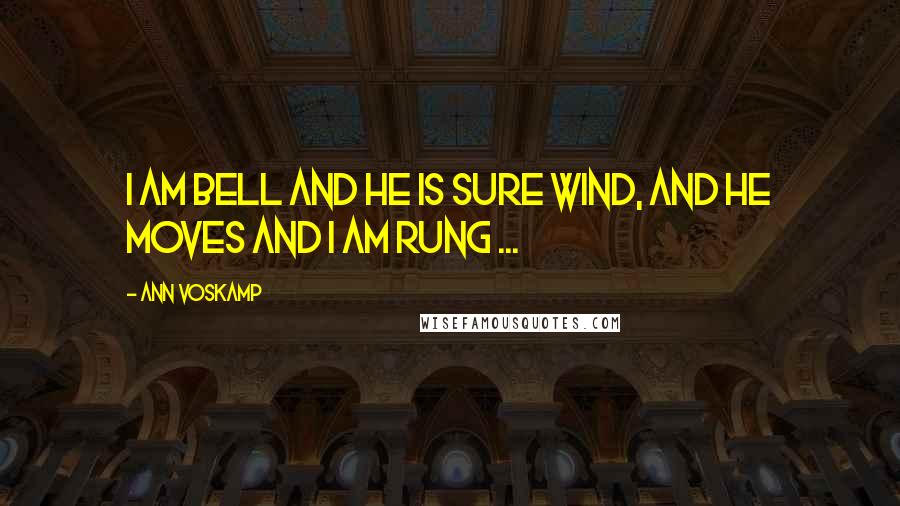 Ann Voskamp Quotes: I am bell and He is sure wind, and He moves and I am rung ...
