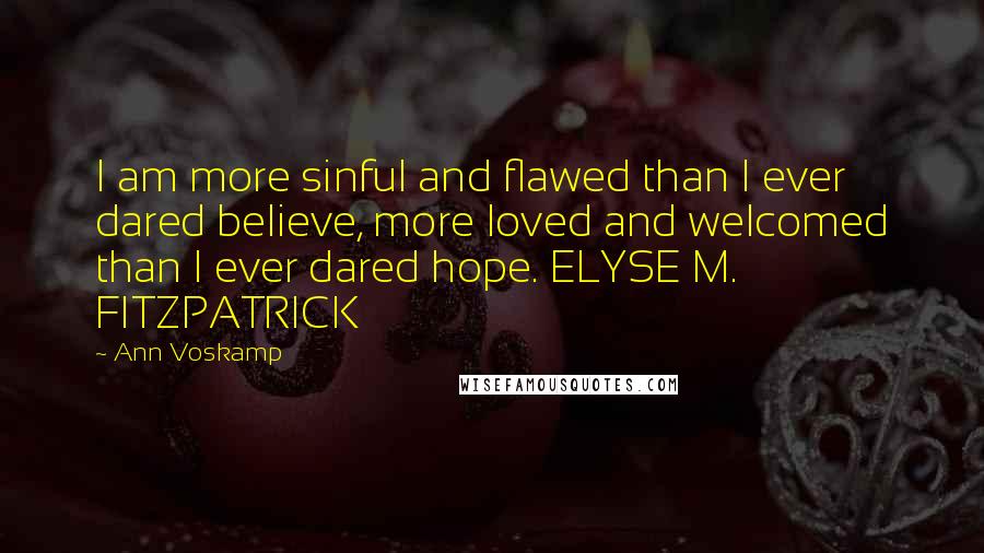 Ann Voskamp Quotes: I am more sinful and flawed than I ever dared believe, more loved and welcomed than I ever dared hope. ELYSE M. FITZPATRICK