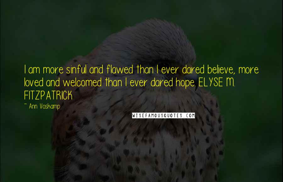 Ann Voskamp Quotes: I am more sinful and flawed than I ever dared believe, more loved and welcomed than I ever dared hope. ELYSE M. FITZPATRICK