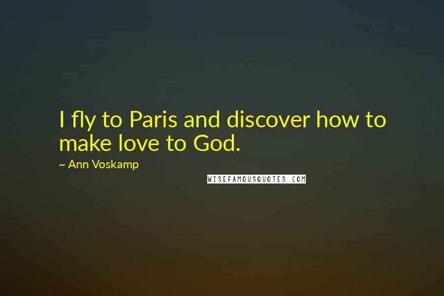 Ann Voskamp Quotes: I fly to Paris and discover how to make love to God.
