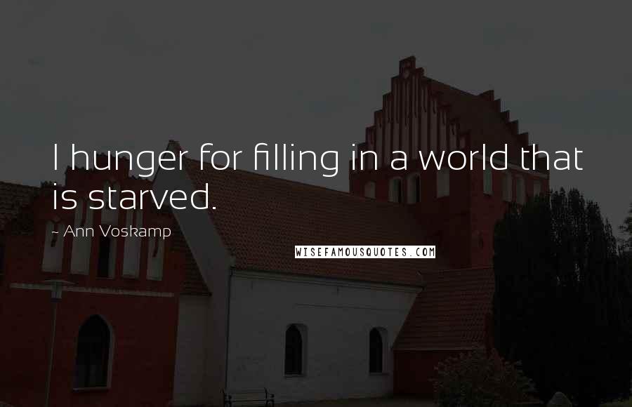 Ann Voskamp Quotes: I hunger for filling in a world that is starved.