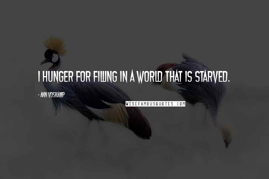 Ann Voskamp Quotes: I hunger for filling in a world that is starved.