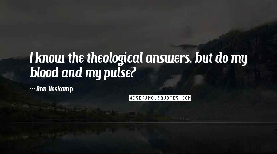 Ann Voskamp Quotes: I know the theological answers, but do my blood and my pulse?