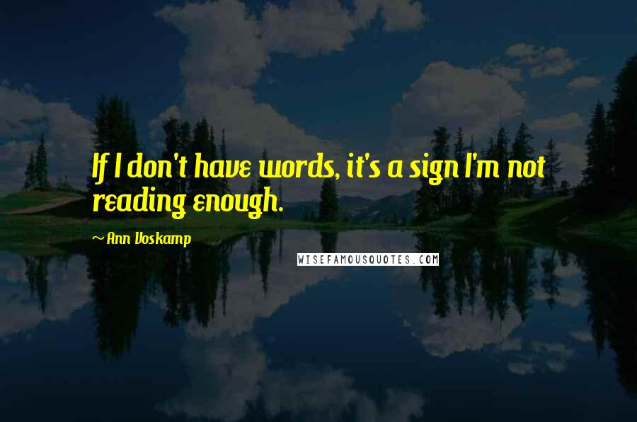 Ann Voskamp Quotes: If I don't have words, it's a sign I'm not reading enough.