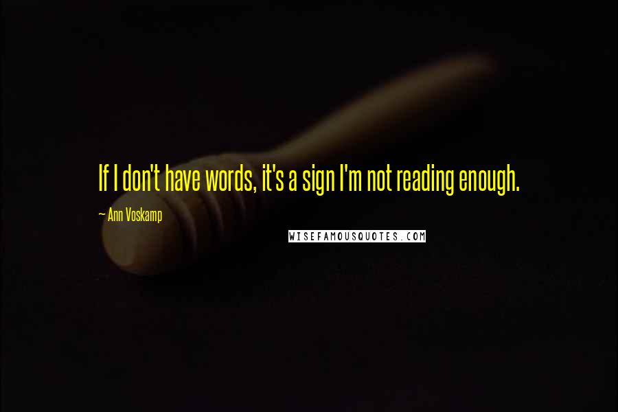 Ann Voskamp Quotes: If I don't have words, it's a sign I'm not reading enough.