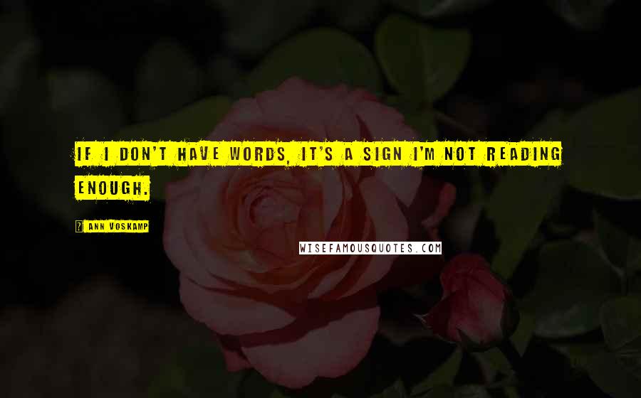 Ann Voskamp Quotes: If I don't have words, it's a sign I'm not reading enough.