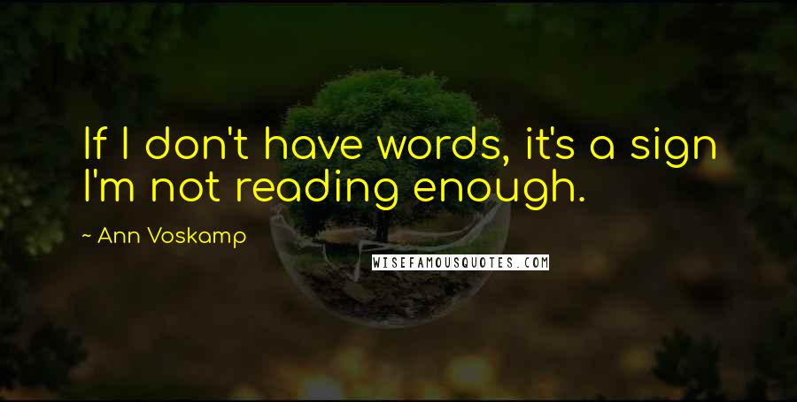 Ann Voskamp Quotes: If I don't have words, it's a sign I'm not reading enough.