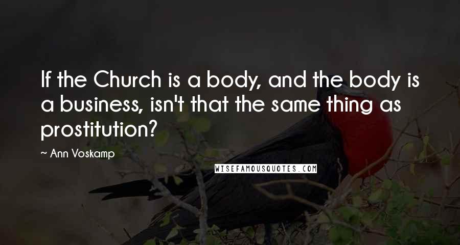 Ann Voskamp Quotes: If the Church is a body, and the body is a business, isn't that the same thing as prostitution?