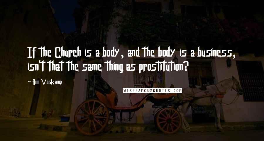 Ann Voskamp Quotes: If the Church is a body, and the body is a business, isn't that the same thing as prostitution?
