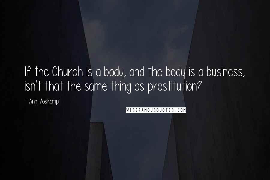 Ann Voskamp Quotes: If the Church is a body, and the body is a business, isn't that the same thing as prostitution?