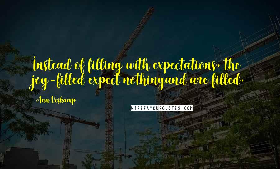 Ann Voskamp Quotes: Instead of filling with expectations, the joy-filled expect nothingand are filled.