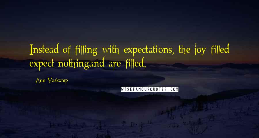 Ann Voskamp Quotes: Instead of filling with expectations, the joy-filled expect nothingand are filled.