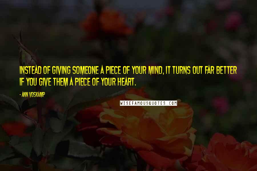 Ann Voskamp Quotes: Instead of giving someone a piece of your mind, it turns out far better if you give them a piece of your heart.