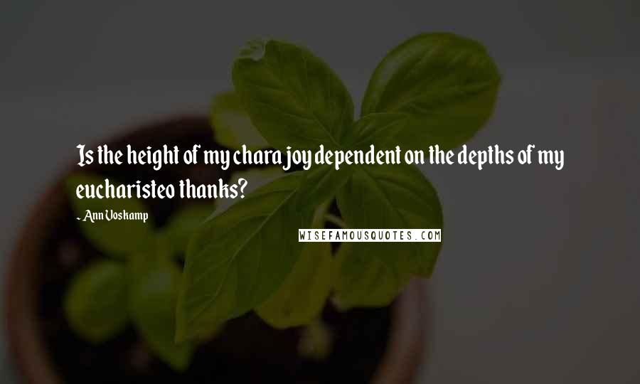 Ann Voskamp Quotes: Is the height of my chara joy dependent on the depths of my eucharisteo thanks?