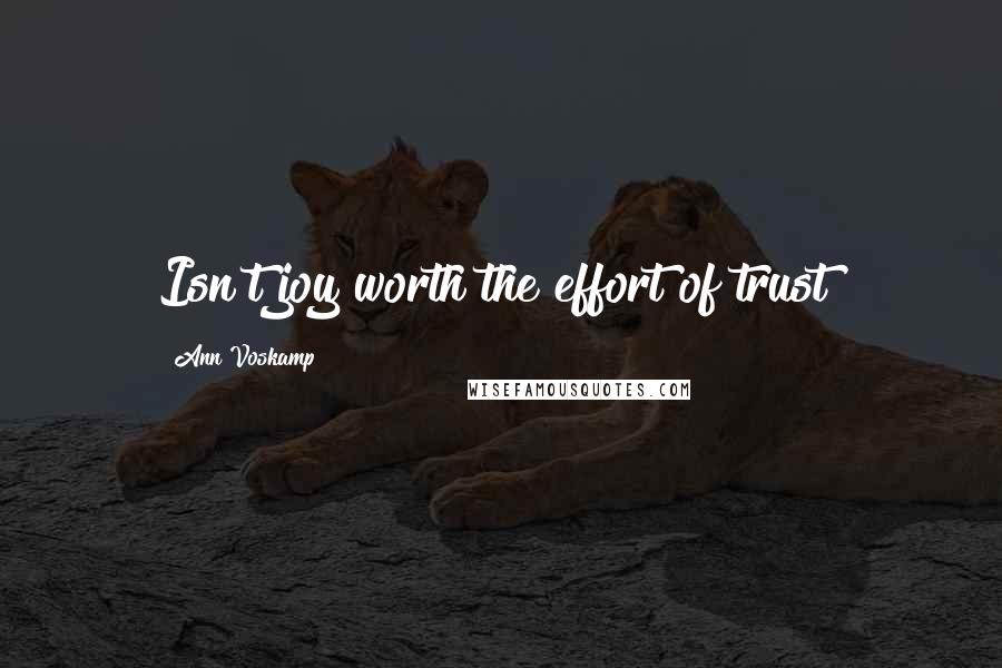 Ann Voskamp Quotes: Isn't joy worth the effort of trust?