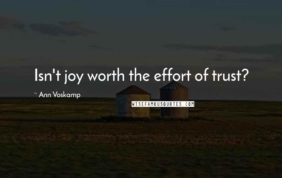 Ann Voskamp Quotes: Isn't joy worth the effort of trust?