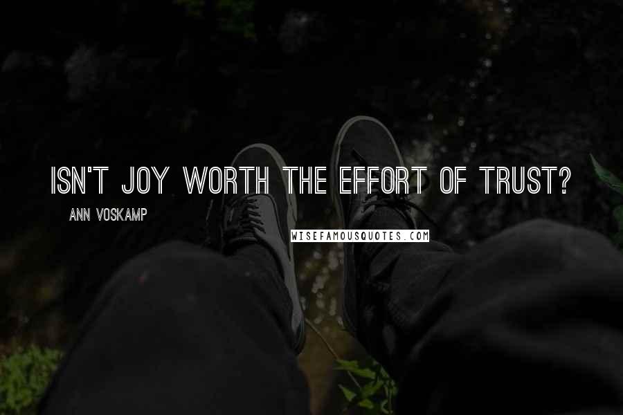 Ann Voskamp Quotes: Isn't joy worth the effort of trust?