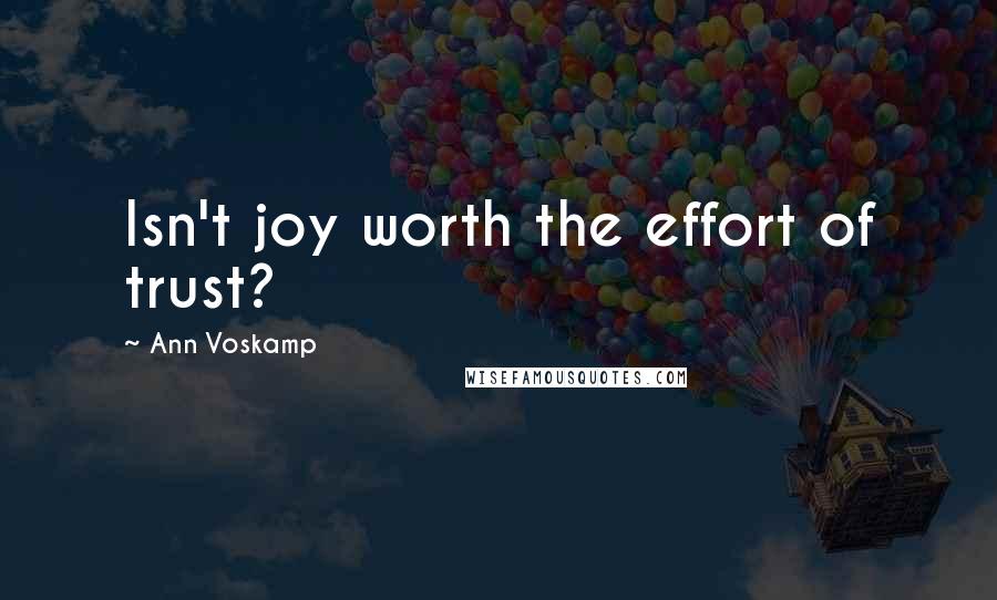 Ann Voskamp Quotes: Isn't joy worth the effort of trust?