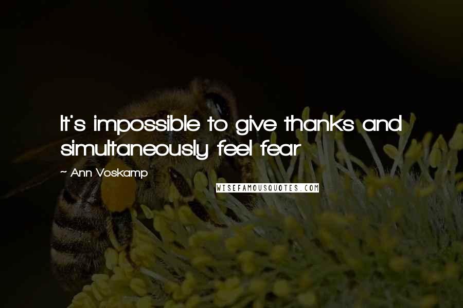 Ann Voskamp Quotes: It's impossible to give thanks and simultaneously feel fear