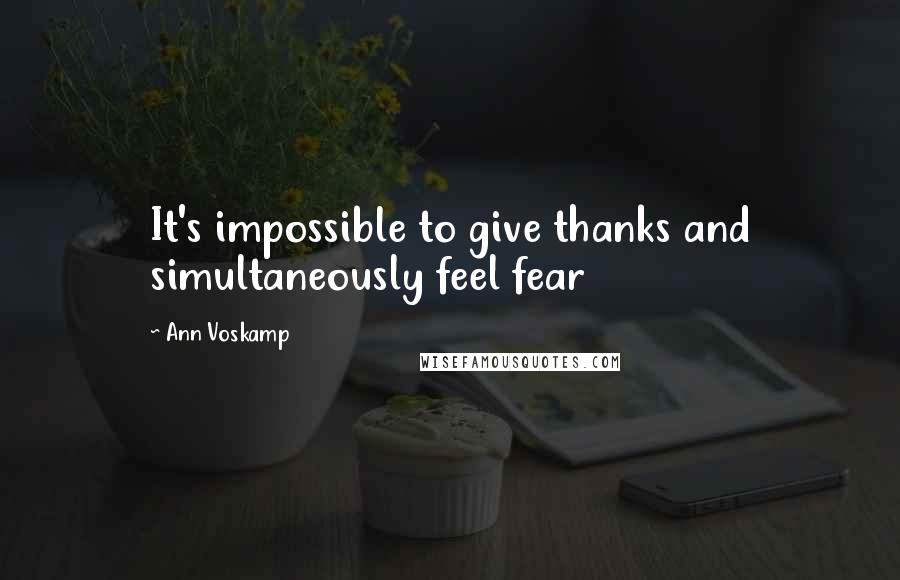Ann Voskamp Quotes: It's impossible to give thanks and simultaneously feel fear
