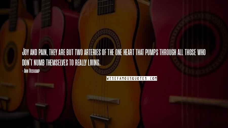Ann Voskamp Quotes: Joy and pain, they are but two arteries of the one heart that pumps through all those who don't numb themselves to really living.