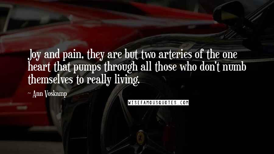 Ann Voskamp Quotes: Joy and pain, they are but two arteries of the one heart that pumps through all those who don't numb themselves to really living.