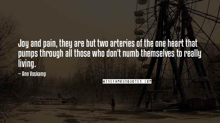 Ann Voskamp Quotes: Joy and pain, they are but two arteries of the one heart that pumps through all those who don't numb themselves to really living.