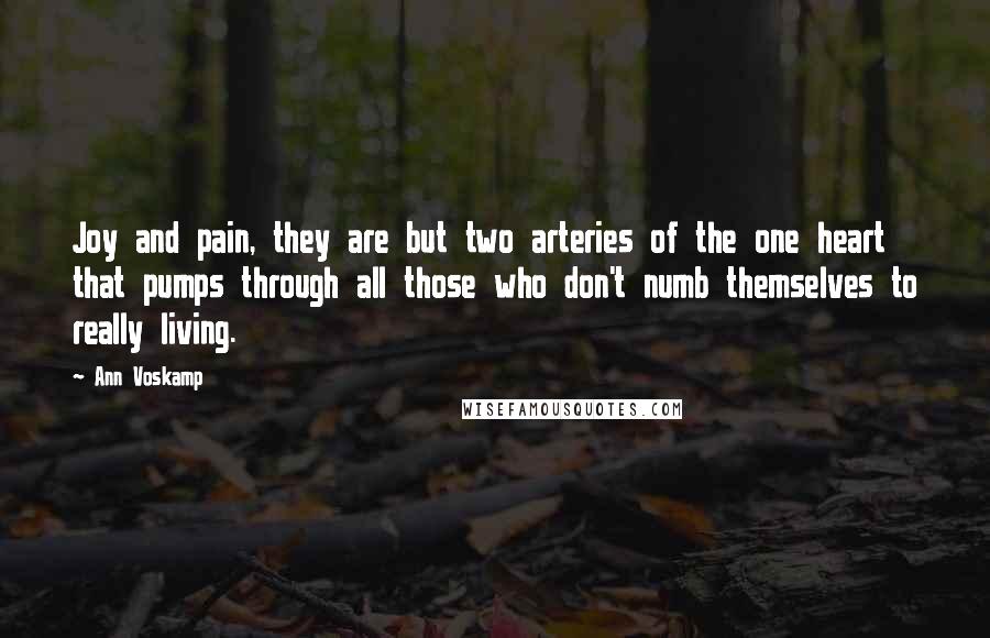 Ann Voskamp Quotes: Joy and pain, they are but two arteries of the one heart that pumps through all those who don't numb themselves to really living.