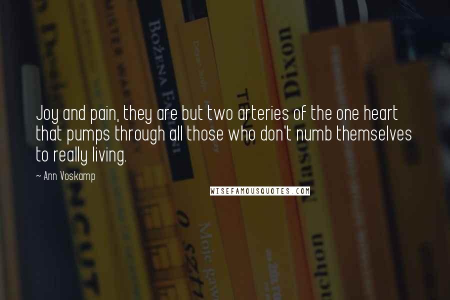 Ann Voskamp Quotes: Joy and pain, they are but two arteries of the one heart that pumps through all those who don't numb themselves to really living.