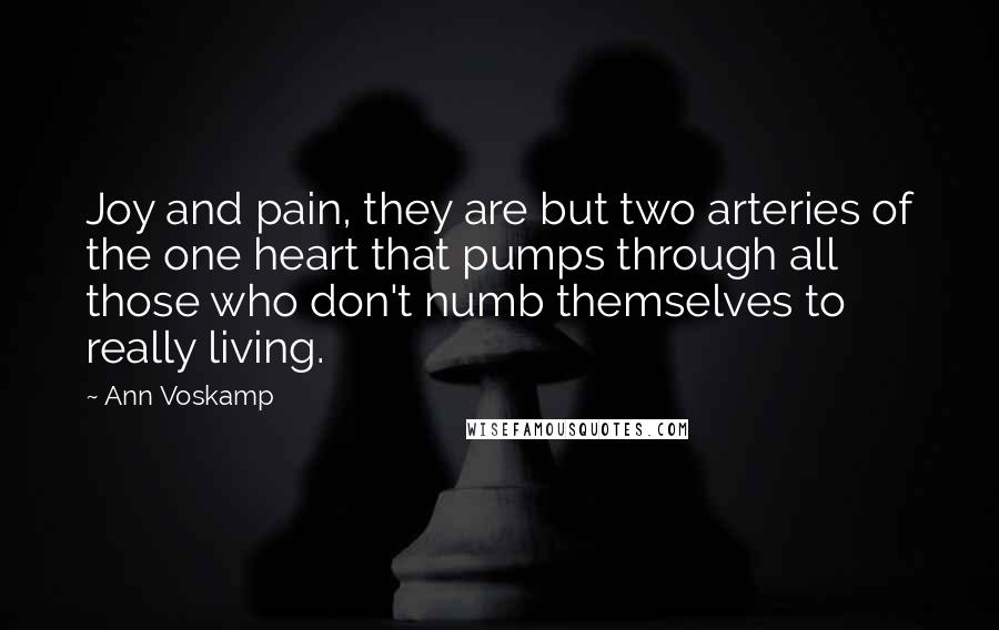 Ann Voskamp Quotes: Joy and pain, they are but two arteries of the one heart that pumps through all those who don't numb themselves to really living.