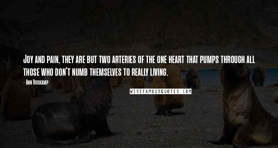 Ann Voskamp Quotes: Joy and pain, they are but two arteries of the one heart that pumps through all those who don't numb themselves to really living.