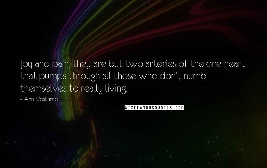 Ann Voskamp Quotes: Joy and pain, they are but two arteries of the one heart that pumps through all those who don't numb themselves to really living.