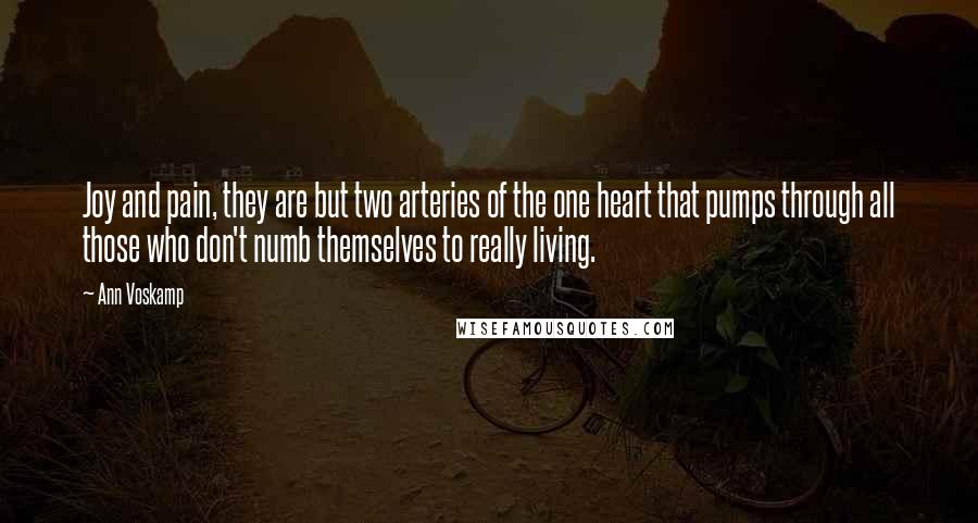 Ann Voskamp Quotes: Joy and pain, they are but two arteries of the one heart that pumps through all those who don't numb themselves to really living.