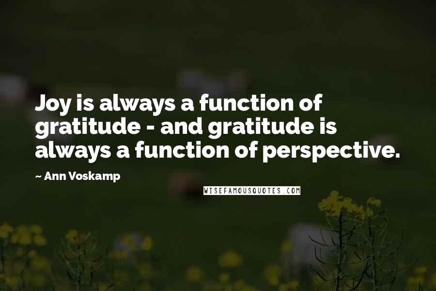 Ann Voskamp Quotes: Joy is always a function of gratitude - and gratitude is always a function of perspective.