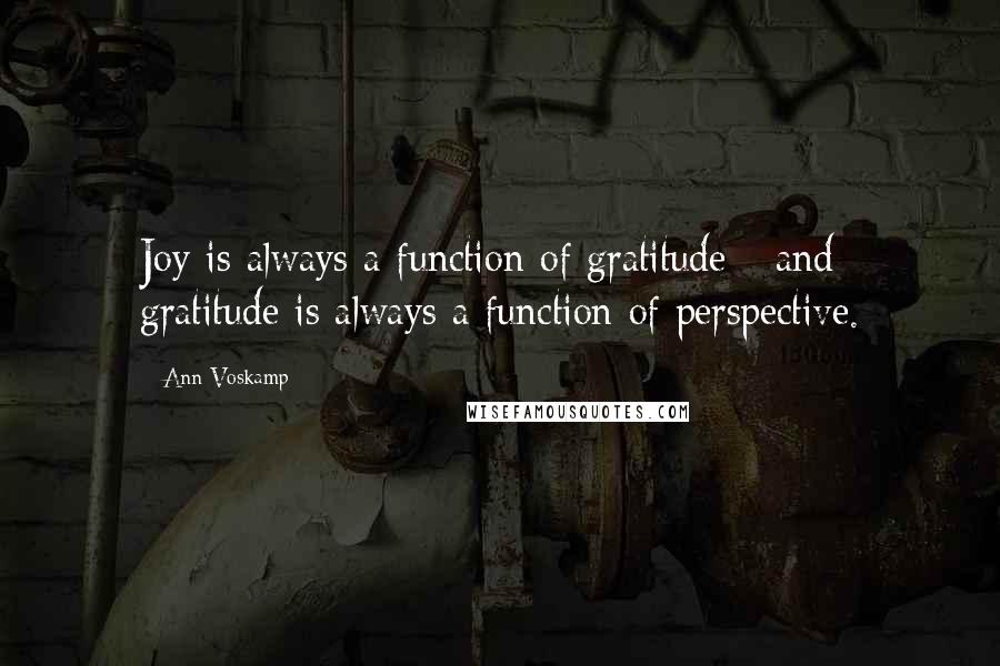 Ann Voskamp Quotes: Joy is always a function of gratitude - and gratitude is always a function of perspective.