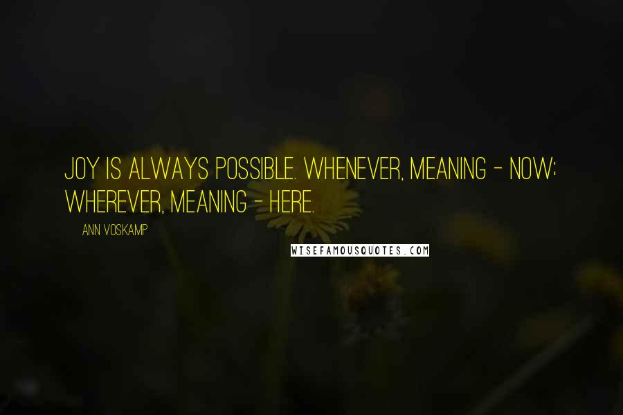 Ann Voskamp Quotes: Joy is always possible. Whenever, meaning - now; wherever, meaning - here.