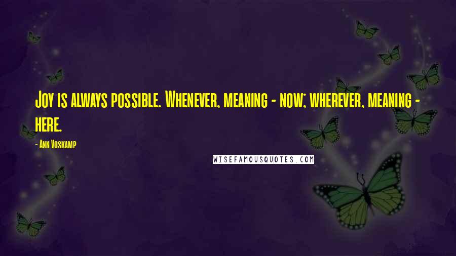 Ann Voskamp Quotes: Joy is always possible. Whenever, meaning - now; wherever, meaning - here.