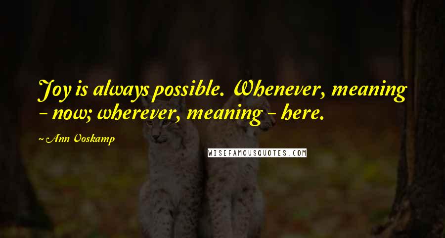 Ann Voskamp Quotes: Joy is always possible. Whenever, meaning - now; wherever, meaning - here.