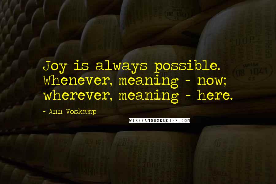 Ann Voskamp Quotes: Joy is always possible. Whenever, meaning - now; wherever, meaning - here.