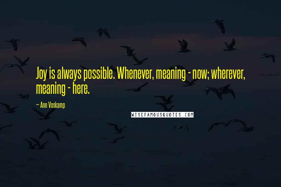 Ann Voskamp Quotes: Joy is always possible. Whenever, meaning - now; wherever, meaning - here.