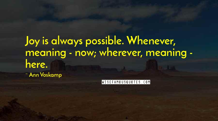 Ann Voskamp Quotes: Joy is always possible. Whenever, meaning - now; wherever, meaning - here.