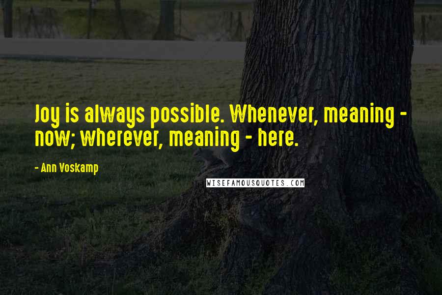 Ann Voskamp Quotes: Joy is always possible. Whenever, meaning - now; wherever, meaning - here.