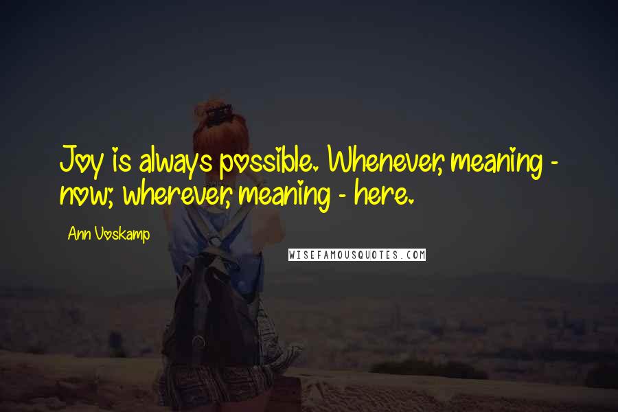 Ann Voskamp Quotes: Joy is always possible. Whenever, meaning - now; wherever, meaning - here.